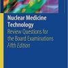 Nuclear Medicine Technology: Review Questions for the Board Examinations 5th ed. 2018 Edition