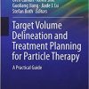 Target Volume Delineation and Treatment Planning for Particle Therapy: A Practical Guide (Practical Guides in Radiation Oncology) 1st ed. 2018 Edition