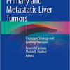 Primary and Metastatic Liver Tumors: Treatment Strategy and Evolving Therapies 1st ed. 2018 Edition