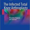 The Infected Total Knee Arthroplasty: Prevention, Diagnosis, and Treatment 1st ed. 2018 Edition