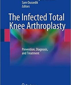 The Infected Total Knee Arthroplasty: Prevention, Diagnosis, and Treatment 1st ed. 2018 Edition