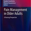 Pain Management in Older Adults: A Nursing Perspective (Perspectives in Nursing Management and Care for Older Adults) 1st ed. 2018 Edition