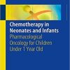 Chemotherapy in Neonates and Infants: Pharmacological Oncology for Children Under 1 Year Old 1st ed. 2018 Edition