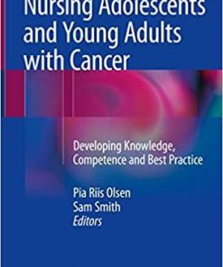 Nursing Adolescents and Young Adults with Cancer: Developing Knowledge, Competence and Best Practice 1st ed. 2018 Edition