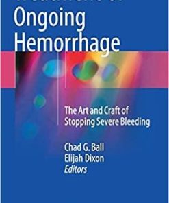 Treatment of Ongoing Hemorrhage: The Art and Craft of Stopping Severe Bleeding 1st ed. 2018 Edition