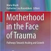 Motherhood in the Face of Trauma: Pathways Towards Healing and Growth (Integrating Psychiatry and Primary Care) 1st ed. 2018 Edition