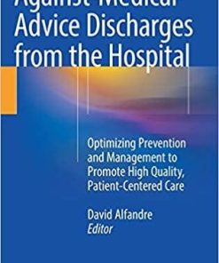Against‐Medical‐Advice Discharges from the Hospital: Optimizing Prevention and Management to Promote High Quality, Patient-Centered Care 1st ed. 2018 Edition
