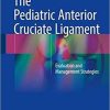The Pediatric Anterior Cruciate Ligament: Evaluation and Management Strategies 1st ed. 2018 Edition