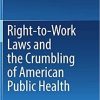 Right-to-Work Laws and the Crumbling of American Public Health 1st ed. 2018 Edition