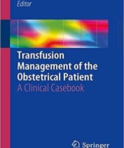 Transfusion Management of the Obstetrical Patient: A Clinical Casebook 1st ed. 2018 Edition
