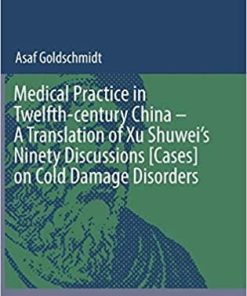 Medical Practice in Twelfth-century China – A Translation of Xu Shuwei’s Ninety Discussions [Cases] on Cold Damage Disorders (Archimedes) 1st ed. 2019 Edition