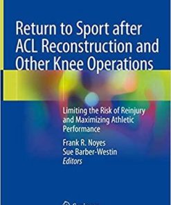 Return to Sport after ACL Reconstruction and Other Knee Operations: Limiting the Risk of Reinjury and Maximizing Athletic Performance 1st ed. 2019 Edition