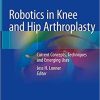 Robotics in Knee and Hip Arthroplasty: Current Concepts, Techniques and Emerging Uses 1st ed. 2019 Edition