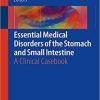 Essential Medical Disorders of the Stomach and Small Intestine: A Clinical Casebook 1st ed. 2019 Edition