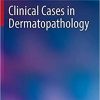 Clinical Cases in Dermatopathology (Clinical Cases in Dermatology) 1st ed. 2020 Edition