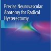 Precise Neurovascular Anatomy for Radical Hysterectomy 1st ed. 2020 Edition