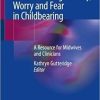 Understanding Anxiety, Worry and Fear in Childbearing: A Resource for Midwives and Clinicians 1st ed. 2020 Edition