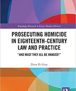 Prosecuting Homicide in Eighteenth-Century Law and Practice: “And Must They All Be Hanged?” 1st Edition