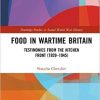 Food in Wartime Britain: Testimonies from the Kitchen Front (1939–1945) (Routledge Studies in Second World War History) 1st Edition