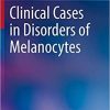 Clinical Cases in Disorders of Melanocytes (Clinical Cases in Dermatology) 1st ed. 2020 Edition