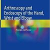 Arthroscopy and Endoscopy of the Hand, Wrist and Elbow: Principle and Practice 1st ed. 2021 Edition