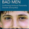 Bad Boys, Bad Men 3rd edition: Confronting Antisocial Personality Disorder (Sociopathy) 3rd Edition