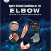 Sports-Related Conditions of the Elbow: A Guide to Successful Return to Play 1st Edition