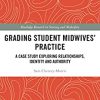 Grading Student Midwives’ Practice: A Case Study Exploring Relationships, Identity and Authority (Routledge Research in Nursing and Midwifery) (PDF Book)