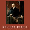 Sir Charles Bell: His Life, Art, Neurological Concepts, and Controversial Legacy (PDF)