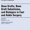 Bone Grafts, Bone Graft Substitutes, and Biologics in Foot and Ankle Surgery, An Issue of Foot and Ankle Clinics of North America, 1e (The Clinics: Orthopedics) (PDF)