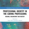 Professional Identity in the Caring Professions: Meaning, Measurement and Mastery (Routledge Key Themes in Health and Society) (PDF)