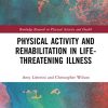 Physical Activity and Rehabilitation in Life-threatening Illness (Routledge Research in Physical Activity and Health) (PDF)