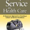 Customer Service in Health Care: A Grassroots Approach to Creating a Culture of Service Excellence (PDF)