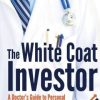 The White Coat Investor: A Doctor’s Guide To Personal Finance And Investing