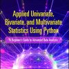 Applied Univariate, Bivariate, and Multivariate Statistics Using Python: A Beginner’s Guide to Advanced Data Analysis (PDF)