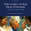 The Family Nurse Practitioner: Clinical Case Studies (Case Studies in Nursing), 2nd Edition (PDF)