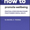How to Promote Wellbeing: Practical Steps for Healthcare Practitioners’ Mental Health (PDF)
