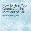 How to Help Your Clients Get the Most Out of CBT: A therapist’s guide