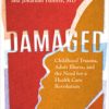 Damaged : Childhood Trauma, Adult Illness, and the Need for a Health Care Revolution (PDF)