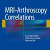 MRI-Arthroscopy Correlations: A Case-Based Atlas of the Knee, Shoulder, Elbow and Hip (PDF)