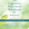 The Cognitive Behavioral Workbook for Anxiety: A Step-By-Step Program, 2nd Edition