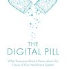 The Digital Pill: What Everyone Should Know about the Future of Our Healthcare System (PDF Book)