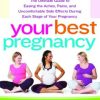 Your Best Pregnancy: The Ultimate Guide to Easing the Aches, Pains, and Uncomfortable Side Effects During Each Stage of Your Pregnancy