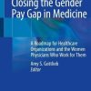 Closing the Gender Pay Gap in Medicine: A Roadmap for Healthcare Organizations and the Women Physicians Who Work for Them (PDF)