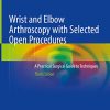 Wrist and Elbow Arthroscopy with Selected Open Procedures: A Practical Surgical Guide to Techniques, 3rd Edition (PDF)