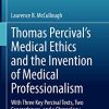 Thomas Percival’s Medical Ethics and the Invention of Medical Professionalism: With Three Key Percival Texts, Two Concordances, and a Chronology (Philosophy and Medicine, 142) (PDF)