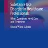 Substance Use Disorder in Healthcare Professionals: When Caregivers Need Care and Treatment (EPUB)