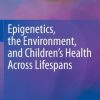 Epigenetics, the Environment, and Children’s Health Across Lifespans (PDF)