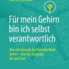 Für mein Gehirn bin ich selbst verantwortlich: Wie die Umwelt die Persönlichkeit formt – von der Zeugung bis zum Tod. (German Edition) (PDF)