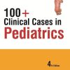 100+ Clinical Cases in Pediatrics, 4th Edition (PDF)